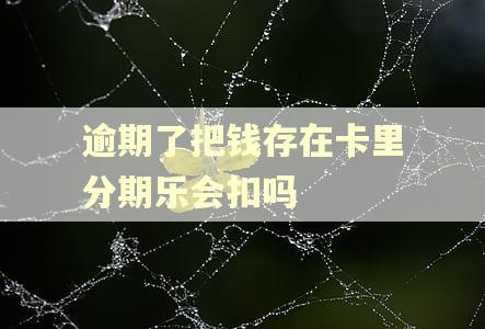 逾期了把钱存在卡里分期乐会扣吗