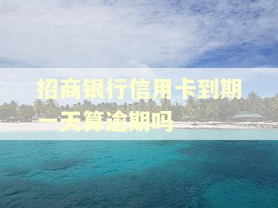 招商银行信用卡到期一天算逾期吗