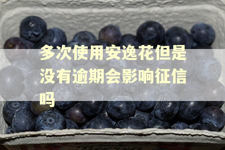 多次使用安逸花但是没有逾期会影响征信吗 多次使用安逸花但是没有逾期会影响征信吗