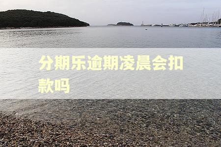 分期乐逾期凌晨会扣款吗
