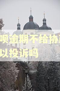 借呗逾期不给协商,可以投诉吗