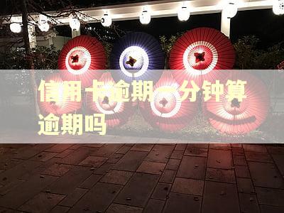 信用卡逾期一分钟算逾期吗 信用卡逾期一分钟算逾期吗