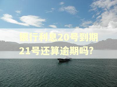 银行利息20号到期21号还算逾期吗?