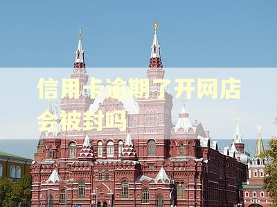 信用卡逾期了开网店会被封吗