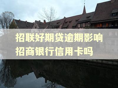 招联好期贷逾期影响招商银行信用卡吗