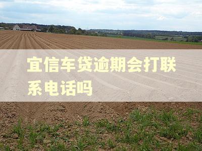 宜信车贷逾期会打联系电话吗