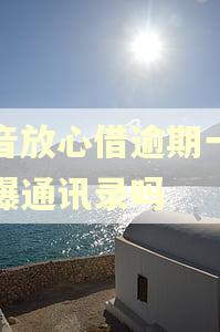抖音放心借逾期一天会爆通讯录吗