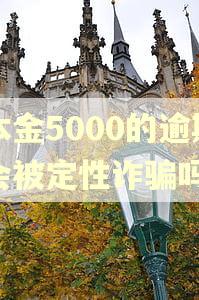 本金5000的逾期会被定性诈骗吗