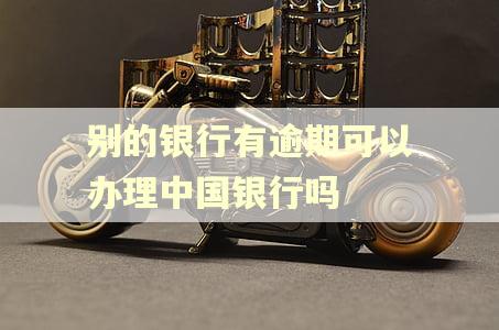 别的银行有逾期可以办理中国银行吗 别的银行有逾期可以办理中国银行吗