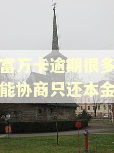 玖富万卡逾期很多年了能协商只还本金吗