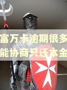 玖富万卡逾期很多年了能协商只还本金吗 玖富万卡逾期很多年了能协商只还本金吗