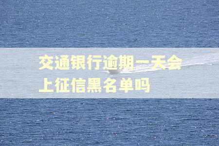交通银行逾期一天会上征信黑名单吗