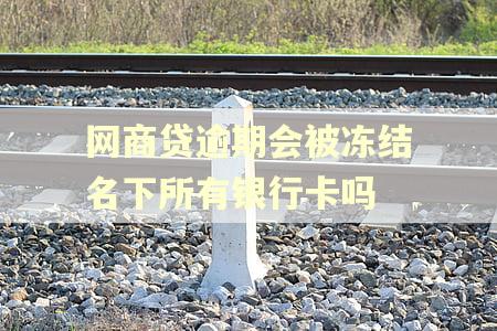 网商贷逾期会被冻结名下所有银行卡吗