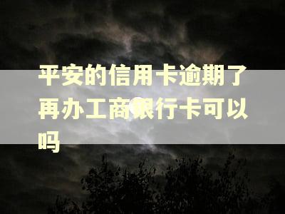 平安的信用卡逾期了再办工商银行卡可以吗