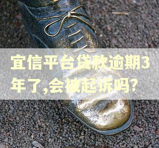 宜信平台贷款逾期3年了,会被起诉吗?