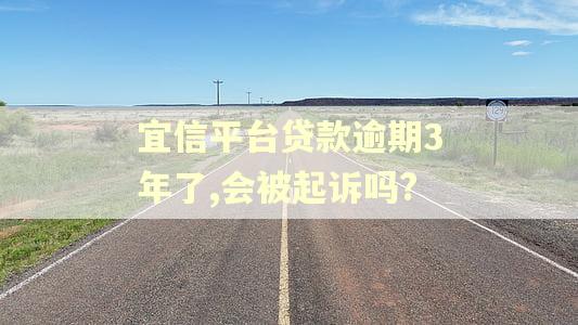 宜信平台贷款逾期3年了,会被起诉吗? 宜信平台贷款逾期3年了,会被起诉吗?