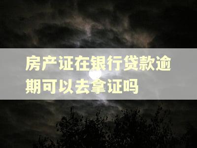 房产证在银行贷款逾期可以去拿证吗
