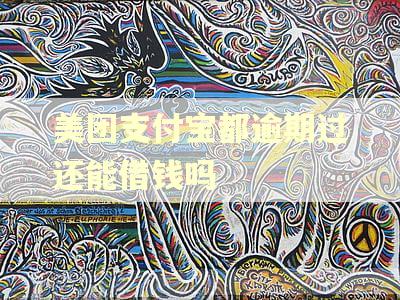 美团支付宝都逾期过还能借钱吗 美团支付宝都逾期过还能借钱吗