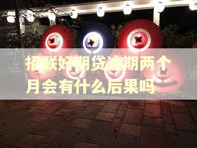 招联好期贷逾期两个月会有什么后果吗