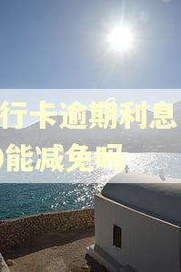 建行卡逾期利息1000能减免吗