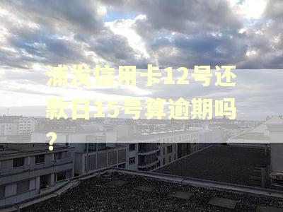 浦发信用卡12号还款日15号算逾期吗?