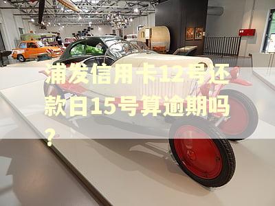 浦发信用卡12号还款日15号算逾期吗?
