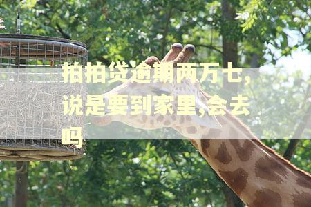 拍拍贷逾期两万七,说是要到家里,会去吗