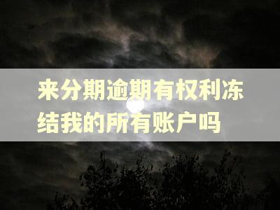 来分期逾期有权利冻结我的所有账户吗