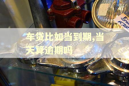 车贷比如当到期,当天算逾期吗