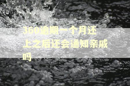 360逾期一个月还上之后还会通知亲戚吗