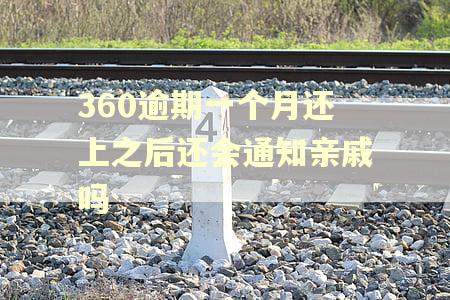 360逾期一个月还上之后还会通知亲戚吗