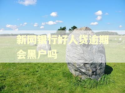 新网银行好人贷逾期会黑户吗