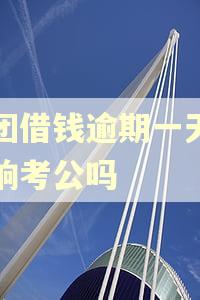 美团借钱逾期一天会影响考公吗 美团借钱逾期一天会影响考公吗