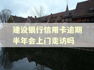 建设银行信用卡逾期半年会上门走访吗