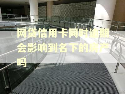 网贷信用卡同时逾期会影响到名下的房产吗