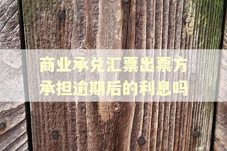商业承兑汇票出票方承担逾期后的利息吗