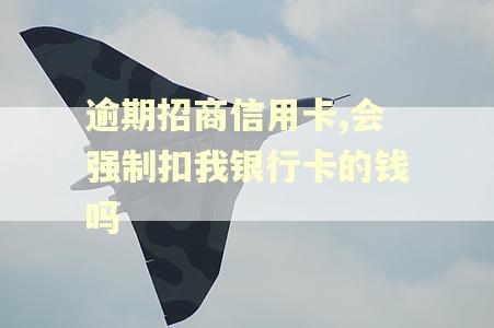 逾期招商信用卡,会强制扣我银行卡的钱吗