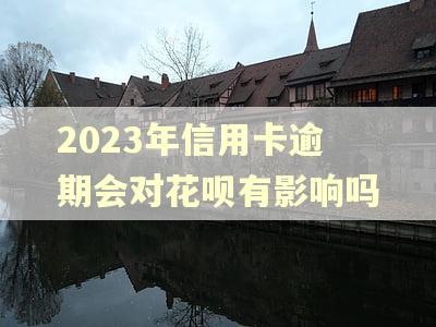 2023年信用卡逾期会对花呗有影响吗