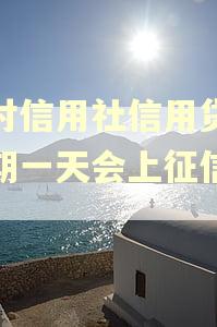 农村信用社信用贷款逾期一天会上征信吗?