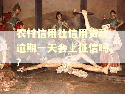 农村信用社信用贷款逾期一天会上征信吗? 农村信用社信用贷款逾期一天会上征信吗?