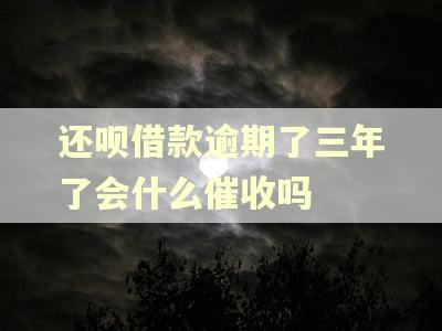还呗借款逾期了三年了会什么催收吗
