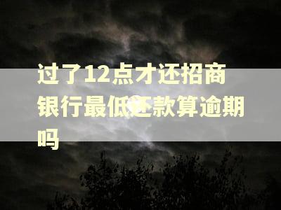 过了12点才还招商银行最低还款算逾期吗