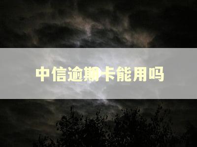 中信逾期卡能用吗