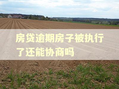 房贷逾期房子被执行了还能协商吗