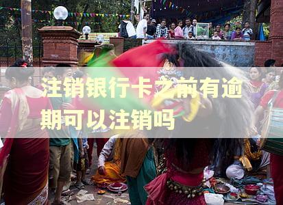 注销银行卡之前有逾期可以注销吗