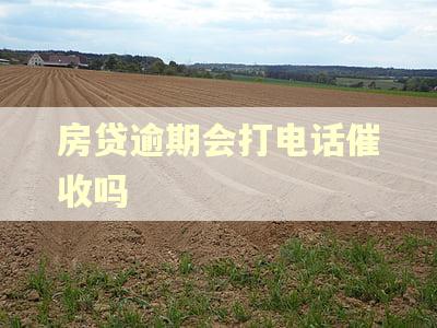 房贷逾期会打电话催收吗