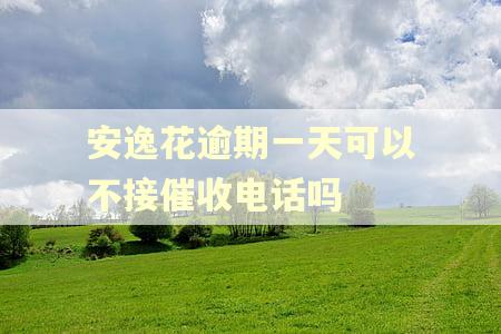 安逸花逾期一天可以不接催收电话吗