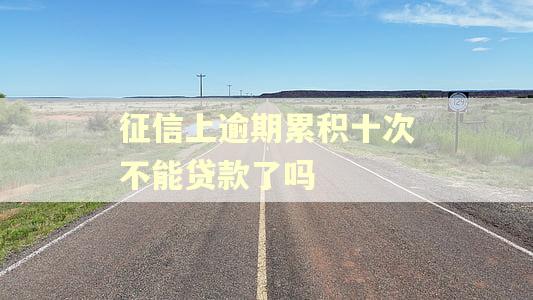 征信上逾期累积十次不能贷款了吗