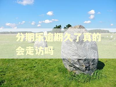 分期乐逾期久了真的会走访吗