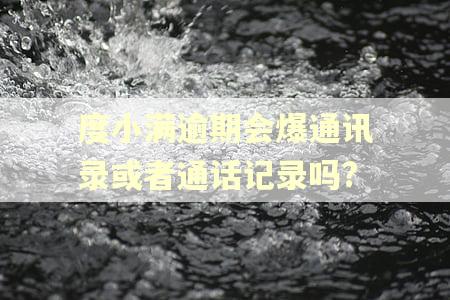 度小满逾期会爆通讯录或者通话记录吗?